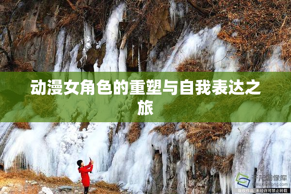 动漫女角色的重塑与自我表达之旅