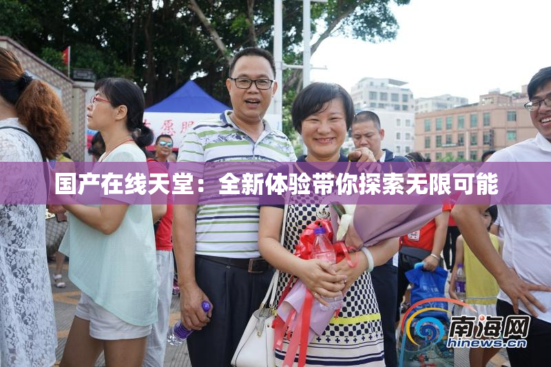 国产在线天堂：全新体验带你探索无限可能
