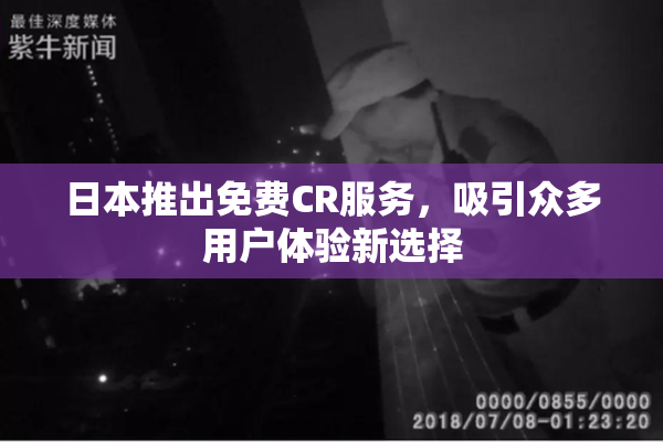 日本推出免费CR服务，吸引众多用户体验新选择