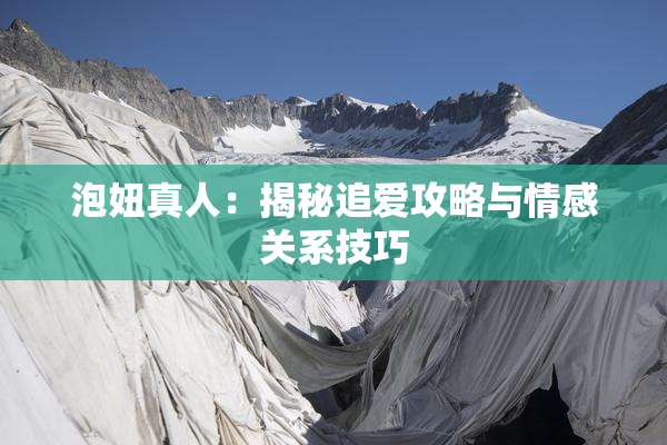 泡妞真人：揭秘追爱攻略与情感关系技巧
