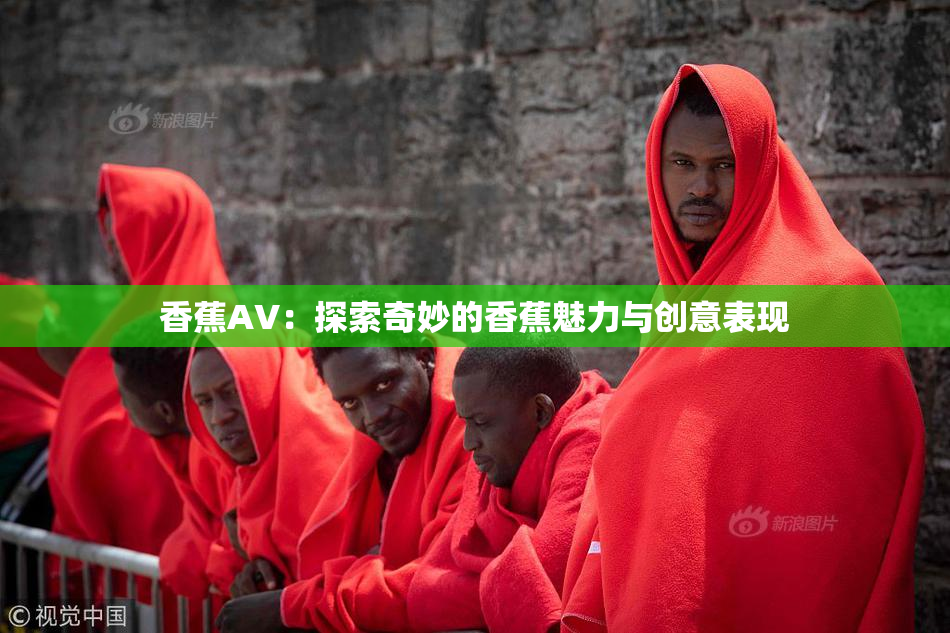 香蕉AV：探索奇妙的香蕉魅力与创意表现