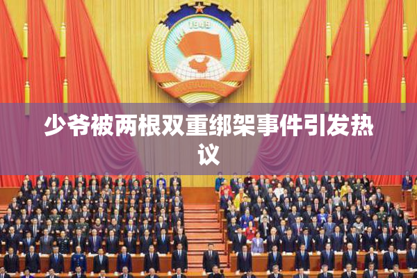 少爷被两根双重绑架事件引发热议