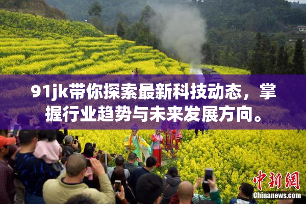 91jk带你探索最新科技动态，掌握行业趋势与未来发展方向。