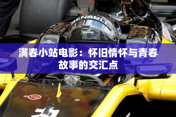 满春小站电影：怀旧情怀与青春故事的交汇点