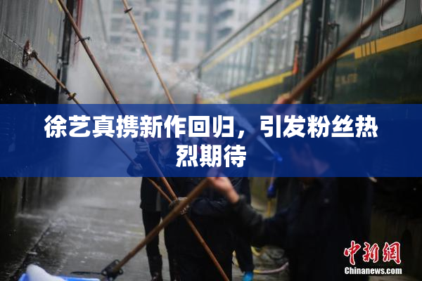 徐艺真携新作回归，引发粉丝热烈期待