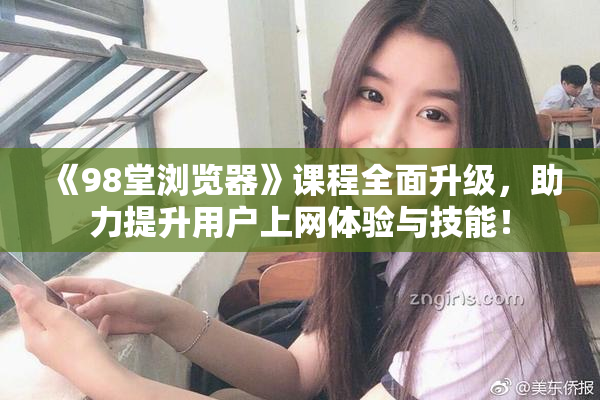 《98堂浏览器》课程全面升级，助力提升用户上网体验与技能！