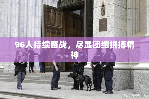 96人持续奋战，尽显团结拼搏精神