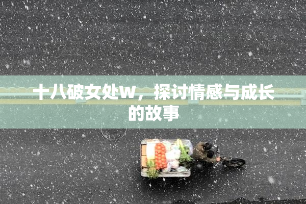 十八破女处W，探讨情感与成长的故事