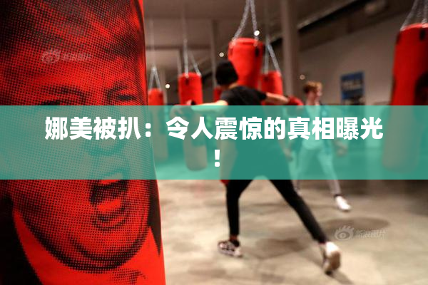 娜美被扒：令人震惊的真相曝光！