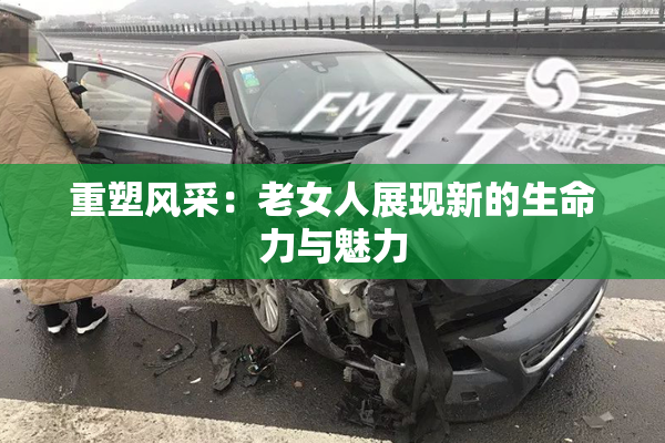 重塑风采：老女人展现新的生命力与魅力