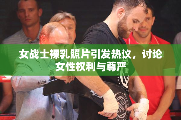 女战士裸乳照片引发热议，讨论女性权利与尊严