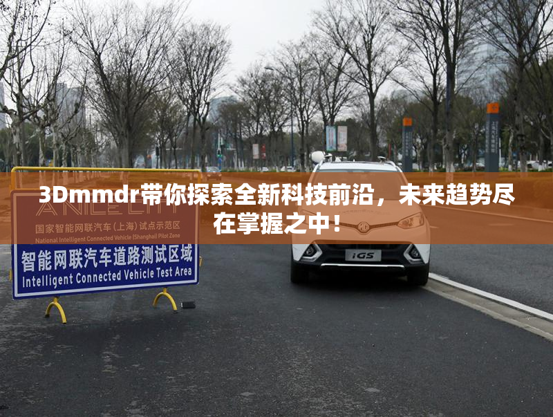 3Dmmdr带你探索全新科技前沿，未来趋势尽在掌握之中！