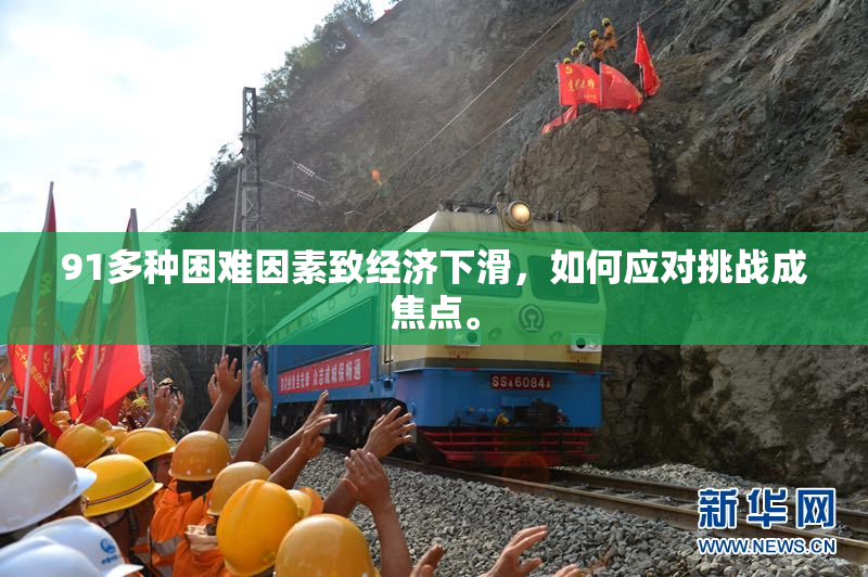 91多种困难因素致经济下滑，如何应对挑战成焦点。