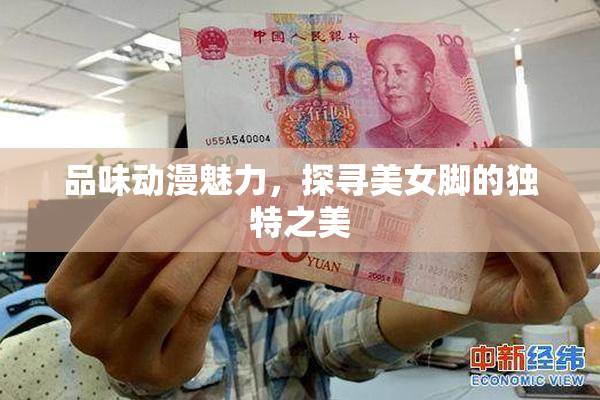 品味动漫魅力，探寻美女脚的独特之美