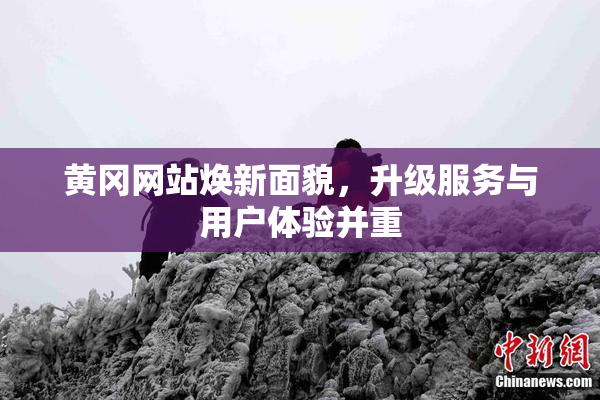 黄冈网站焕新面貌，升级服务与用户体验并重
