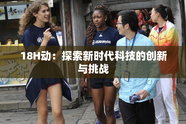 18H动：探索新时代科技的创新与挑战