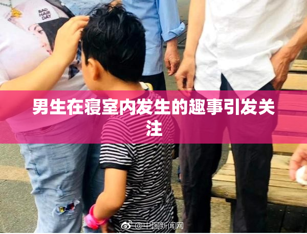 男生在寝室内发生的趣事引发关注