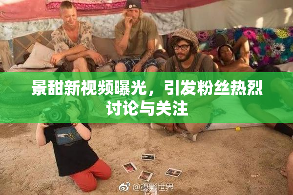 景甜新视频曝光，引发粉丝热烈讨论与关注