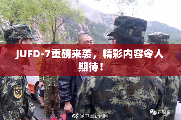 JUFD-7重磅来袭，精彩内容令人期待！