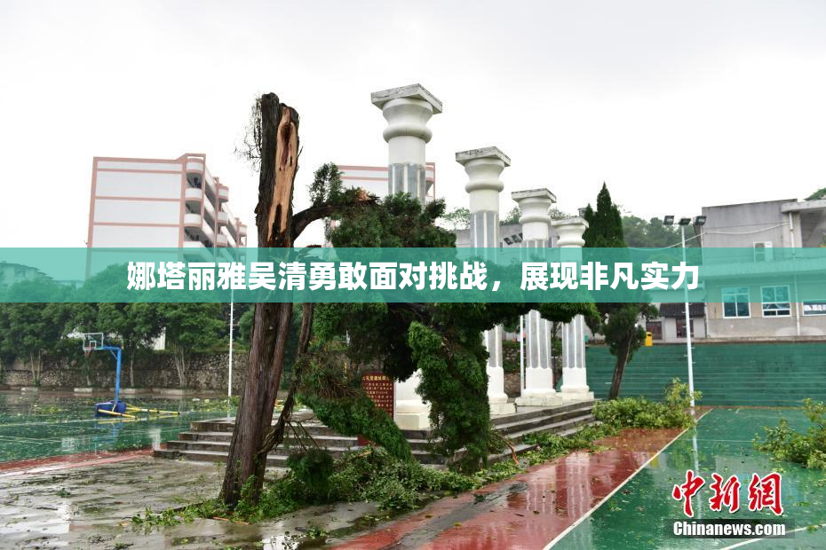 娜塔丽雅吴清勇敢面对挑战，展现非凡实力