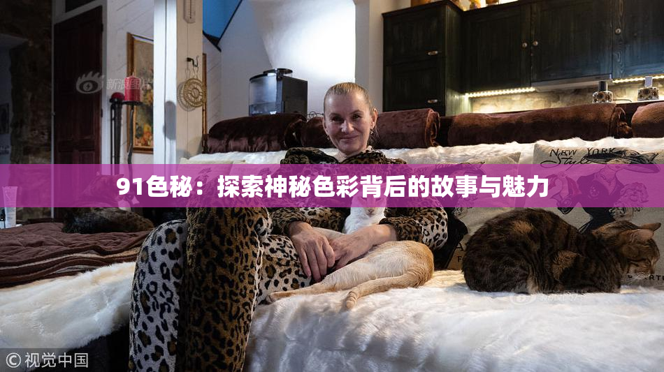 91色秘：探索神秘色彩背后的故事与魅力