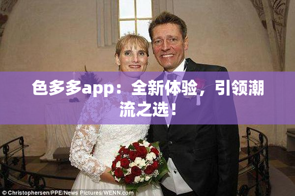 色多多app：全新体验，引领潮流之选！