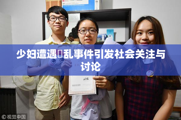 少妇遭遇婬乱事件引发社会关注与讨论