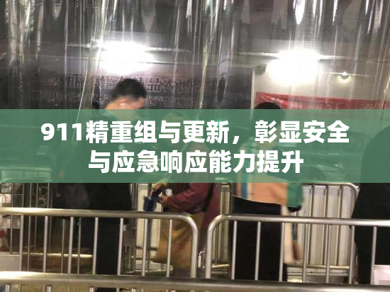 911精重组与更新，彰显安全与应急响应能力提升