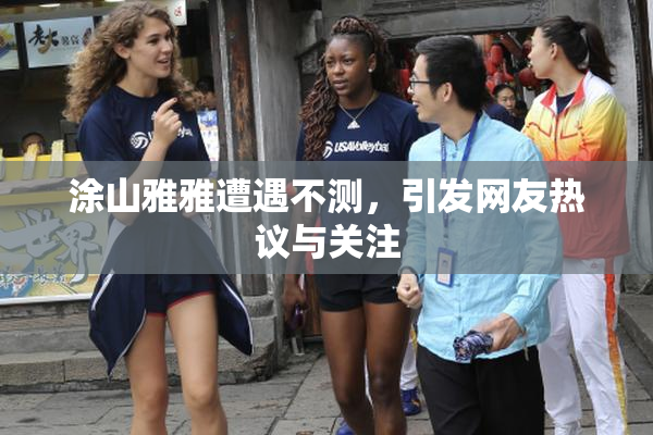 涂山雅雅遭遇不测，引发网友热议与关注