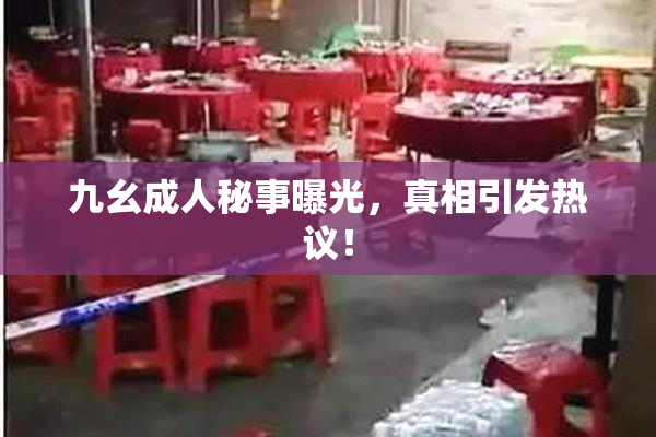 九幺成人秘事曝光，真相引发热议！