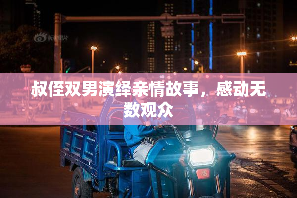 叔侄双男演绎亲情故事，感动无数观众