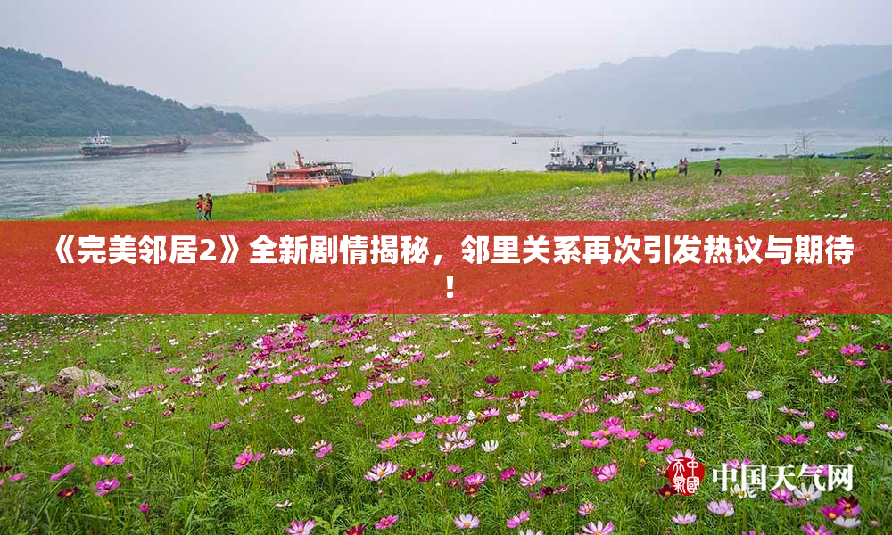 《完美邻居2》全新剧情揭秘，邻里关系再次引发热议与期待！