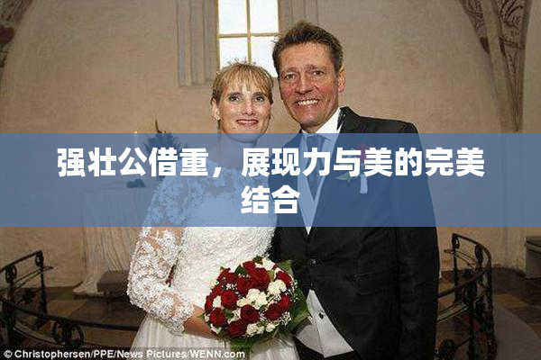强壮公借重，展现力与美的完美结合