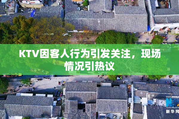 KTV因客人行为引发关注，现场情况引热议