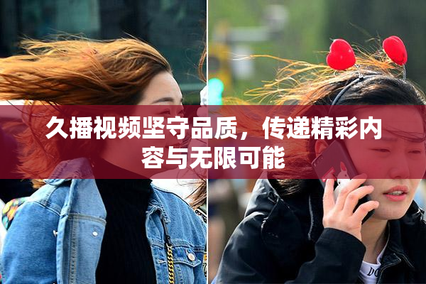 久播视频坚守品质，传递精彩内容与无限可能