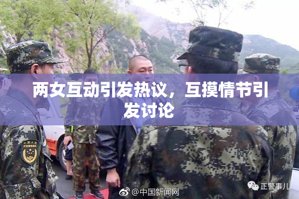 两女互动引发热议，互摸情节引发讨论