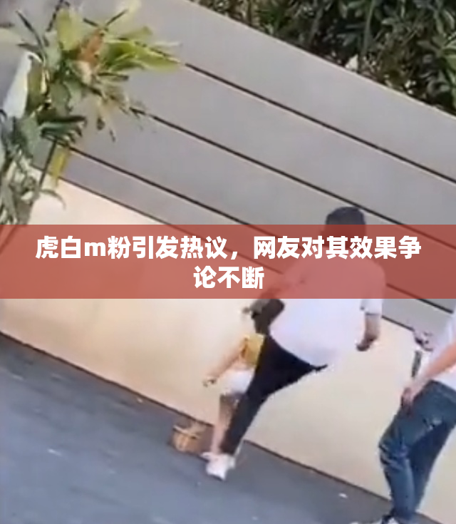 虎白m粉引发热议，网友对其效果争论不断