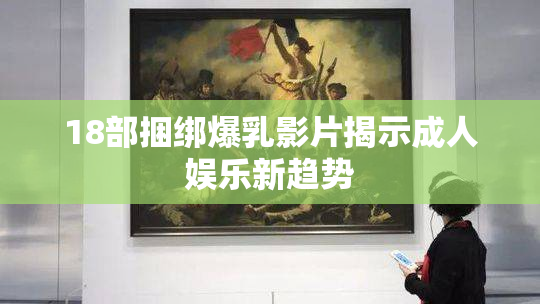 18部捆绑爆乳影片揭示成人娱乐新趋势