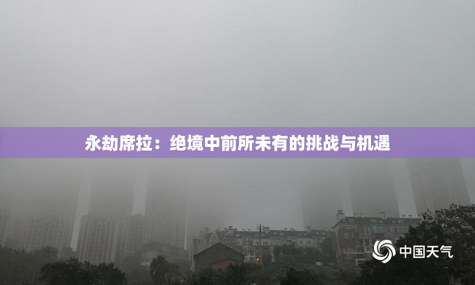 永劫席拉：绝境中前所未有的挑战与机遇