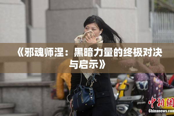 《邪魂师涅：黑暗力量的终极对决与启示》