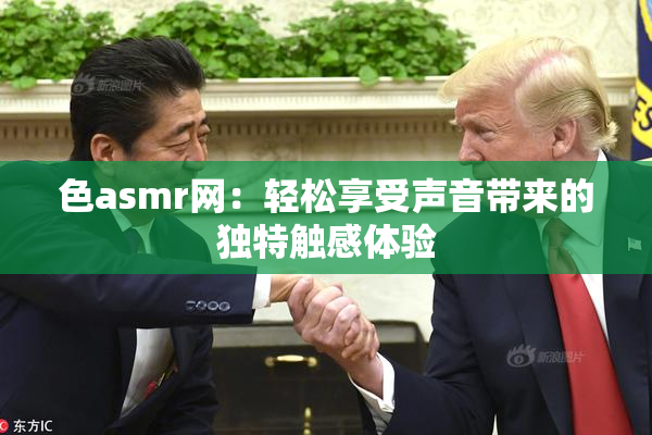 色asmr网：轻松享受声音带来的独特触感体验