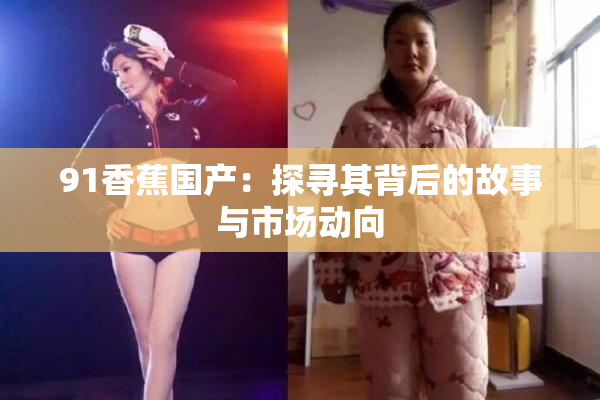 91香蕉国产：探寻其背后的故事与市场动向