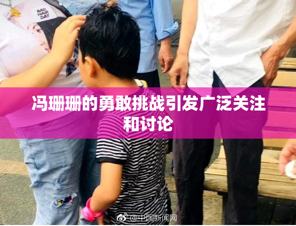 冯珊珊的勇敢挑战引发广泛关注和讨论