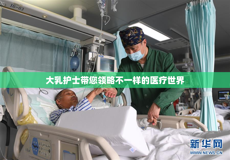 大乳护士带您领略不一样的医疗世界