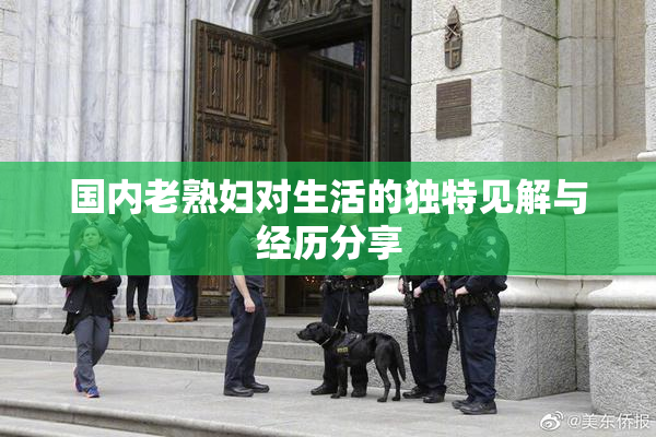 国内老熟妇对生活的独特见解与经历分享