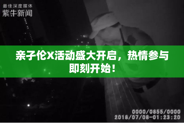 亲孑伦X活动盛大开启，热情参与即刻开始！