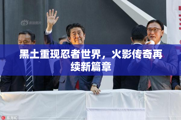 黑土重现忍者世界，火影传奇再续新篇章