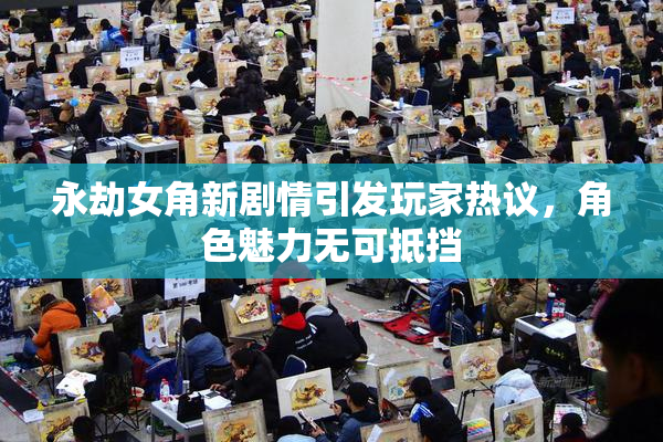 永劫女角新剧情引发玩家热议，角色魅力无可抵挡