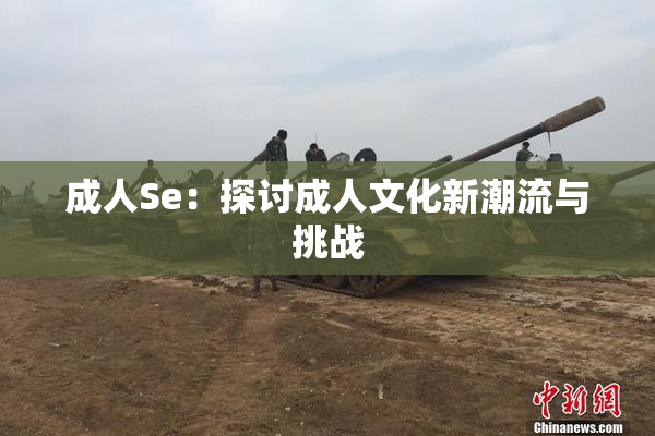 成人Se：探讨成人文化新潮流与挑战