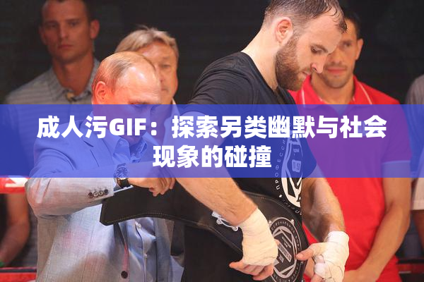 成人污GIF：探索另类幽默与社会现象的碰撞
